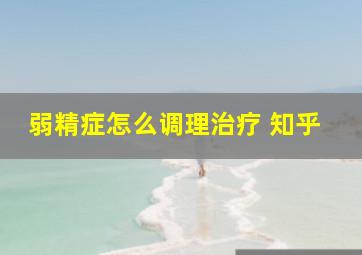 弱精症怎么调理治疗 知乎